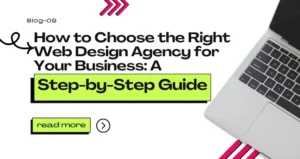 How to Choose the Right Web Design Agency for Your Business: A Step-by-Step Guide